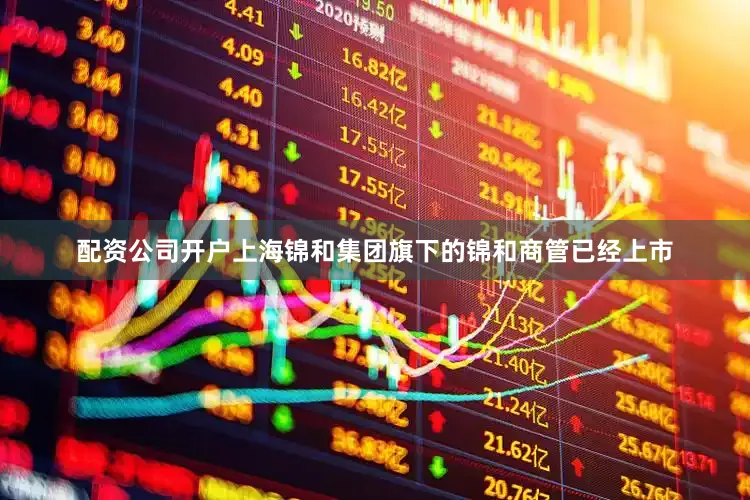 配资公司开户上海锦和集团旗下的锦和商管已经上市