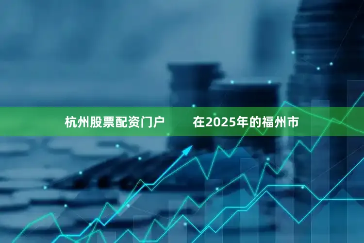 杭州股票配资门户        在2025年的福州市