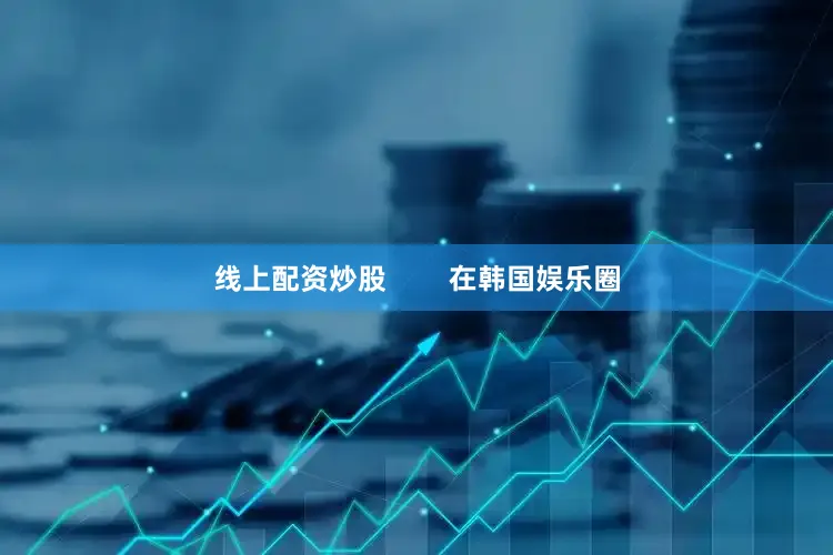 线上配资炒股        在韩国娱乐圈