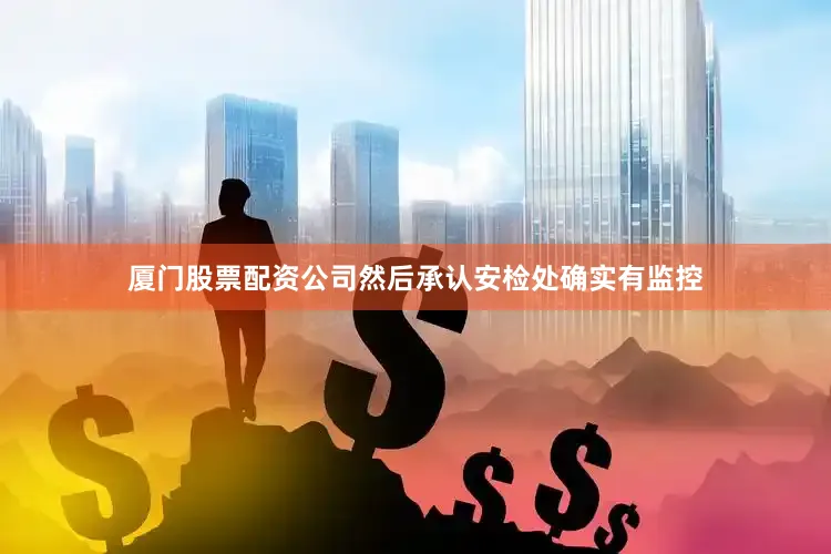 厦门股票配资公司然后承认安检处确实有监控